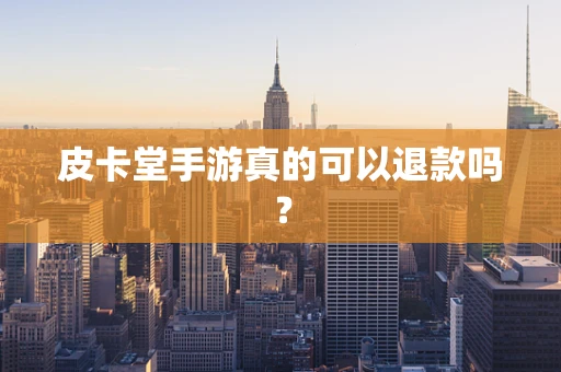 皮卡堂手游真的可以退款吗？