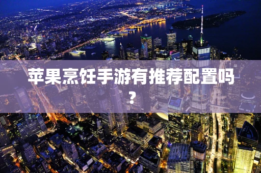 苹果烹饪手游有推荐配置吗？