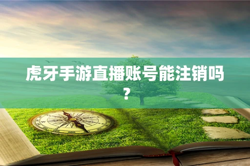 虎牙手游直播账号能注销吗？