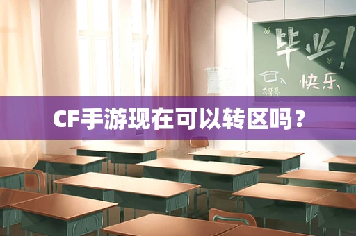 CF手游现在可以转区吗？
