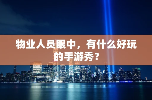 物业人员眼中，有什么好玩的手游秀？