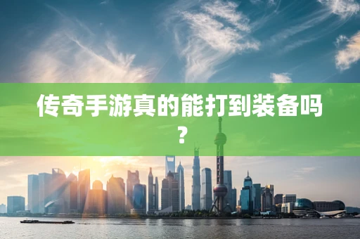传奇手游真的能打到装备吗？