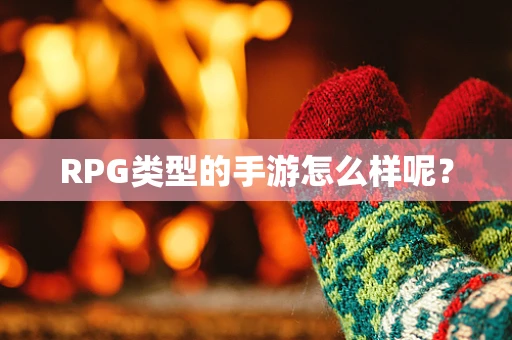 RPG类型的手游怎么样呢？