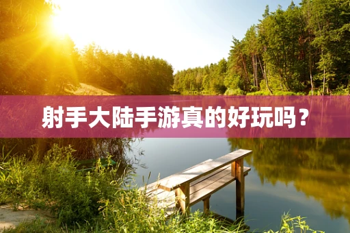 射手大陆手游真的好玩吗？