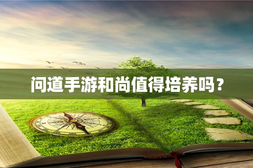 问道手游和尚值得培养吗？