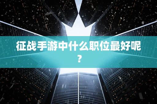 征战手游中什么职位最好呢？