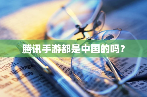 腾讯手游都是中国的吗？