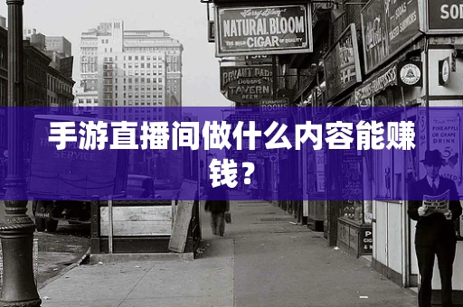手游直播间做什么内容能赚钱？