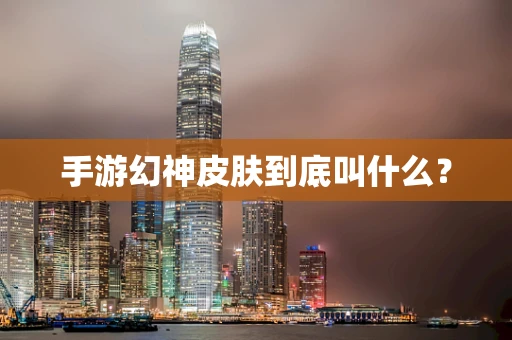 手游幻神皮肤到底叫什么？