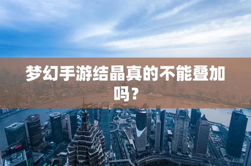 梦幻手游结晶真的不能叠加吗？