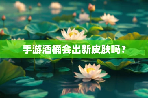 手游酒桶会出新皮肤吗？