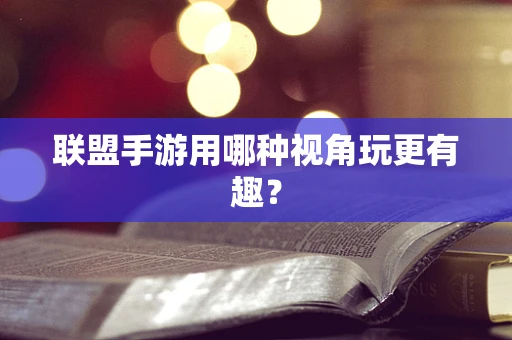 联盟手游用哪种视角玩更有趣？