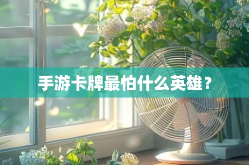 手游卡牌最怕什么英雄？