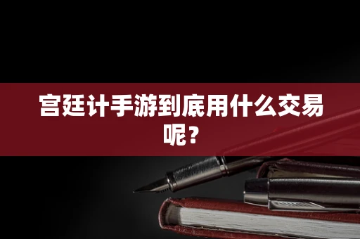 宫廷计手游到底用什么交易呢？