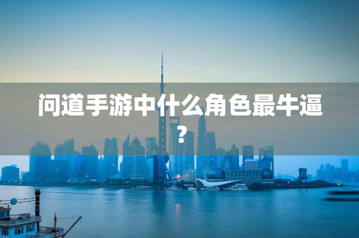 问道手游中什么角色最牛逼？