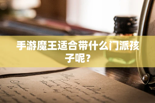 手游魔王适合带什么门派孩子呢？