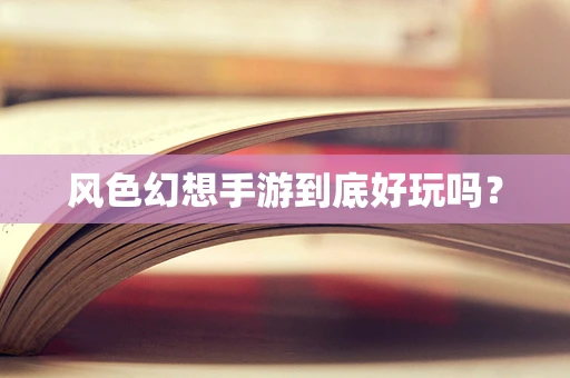 风色幻想手游到底好玩吗？