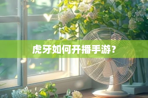 虎牙如何开播手游？