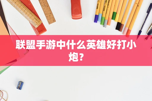 联盟手游中什么英雄好打小炮？