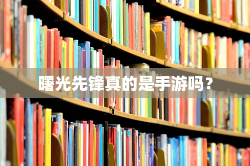 曙光先锋真的是手游吗？