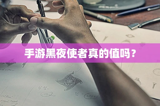 手游黑夜使者真的值吗？