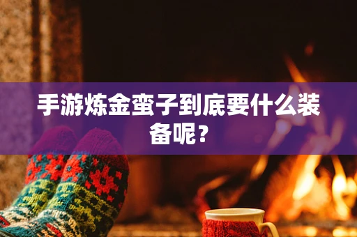 手游炼金蛮子到底要什么装备呢？
