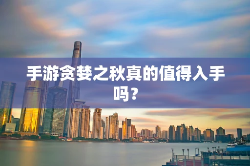 手游贪婪之秋真的值得入手吗？
