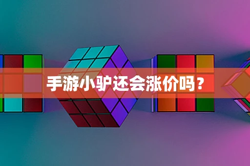 手游小驴还会涨价吗？
