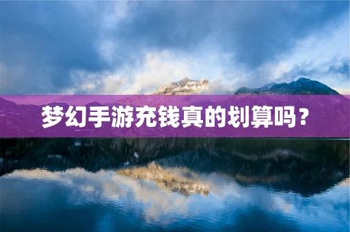 梦幻手游充钱真的划算吗？