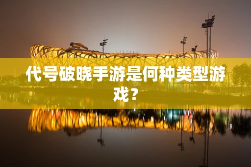 代号破晓手游是何种类型游戏？