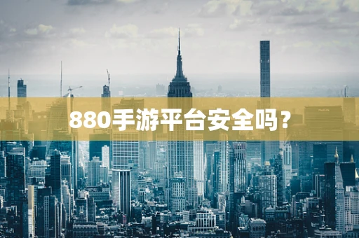 880手游平台安全吗？