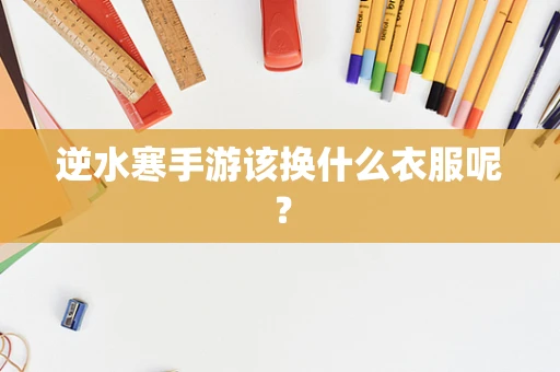 逆水寒手游该换什么衣服呢？