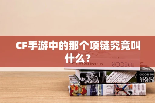 CF手游中的那个项链究竟叫什么？