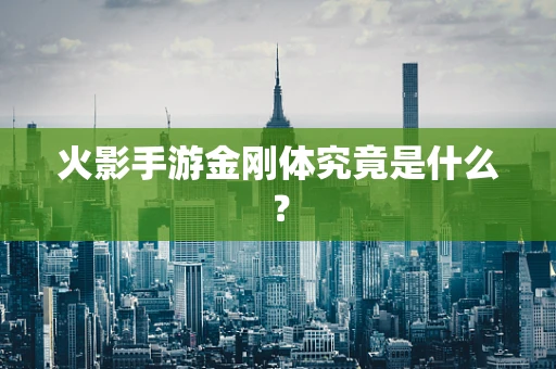 火影手游金刚体究竟是什么？