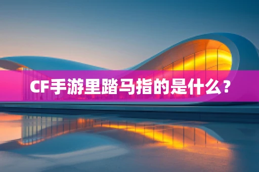 CF手游里踏马指的是什么？