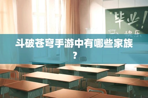 斗破苍穹手游中有哪些家族？