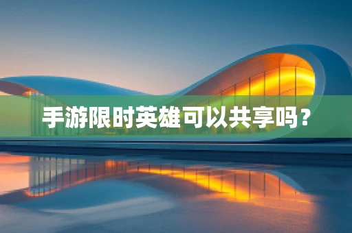 手游限时英雄可以共享吗？