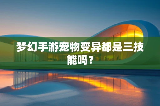 梦幻手游宠物变异都是三技能吗？