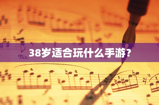 38岁适合玩什么手游？