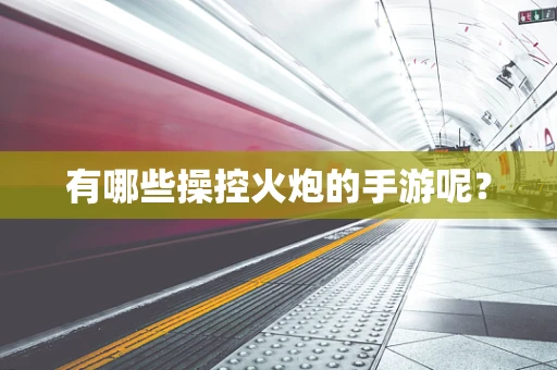 有哪些操控火炮的手游呢？