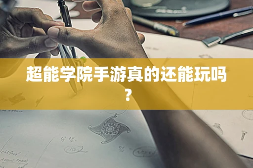 超能学院手游真的还能玩吗？