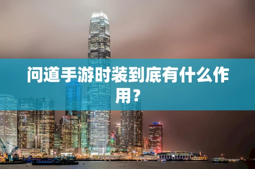 问道手游时装到底有什么作用？