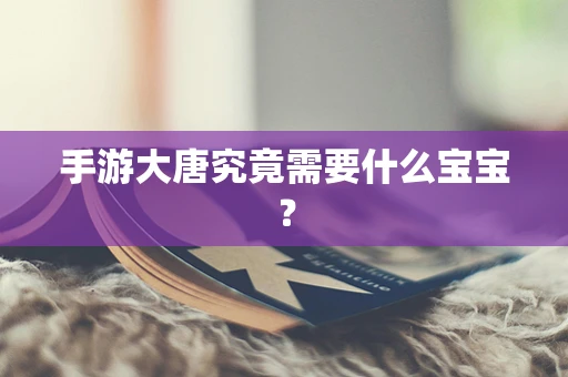 手游大唐究竟需要什么宝宝？