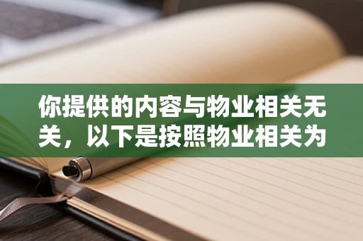 你提供的内容与物业相关无关，以下是按照物业相关为你生成的内容