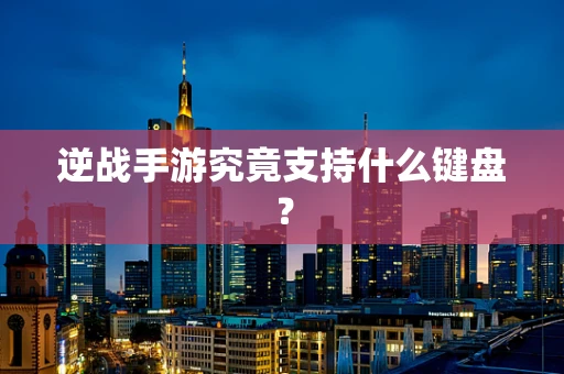 逆战手游究竟支持什么键盘？