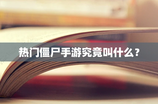 热门僵尸手游究竟叫什么？