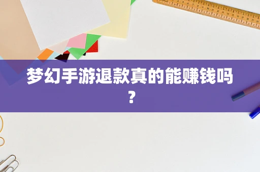 梦幻手游退款真的能赚钱吗？