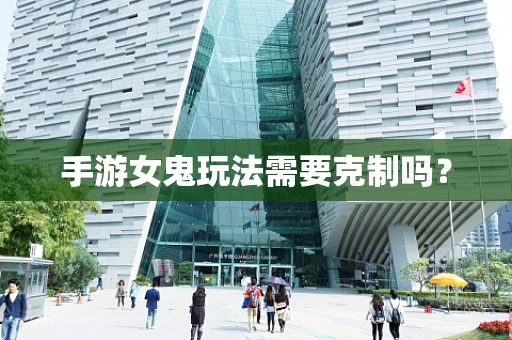手游女鬼玩法需要克制吗？