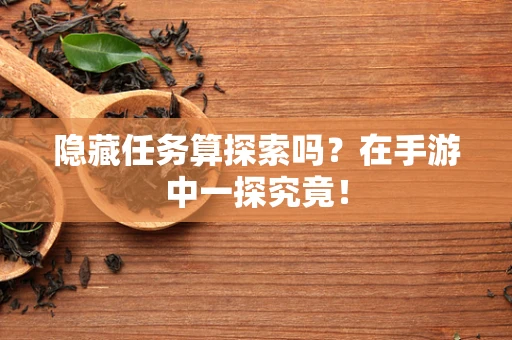 隐藏任务算探索吗？在手游中一探究竟！