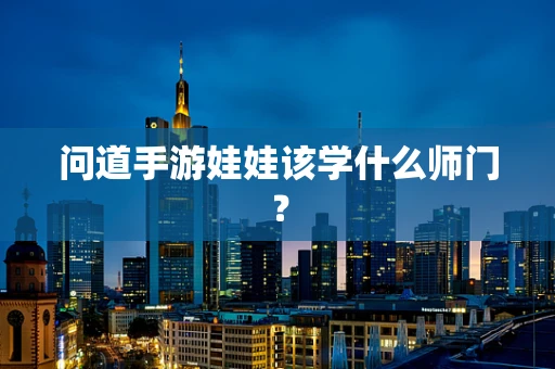 问道手游娃娃该学什么师门？